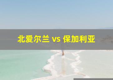 北爱尔兰 vs 保加利亚